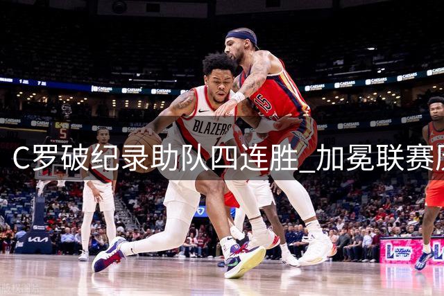 C罗破纪录助队四连胜 加冕联赛历史射手王